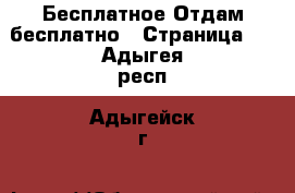 Бесплатное Отдам бесплатно - Страница 2 . Адыгея респ.,Адыгейск г.